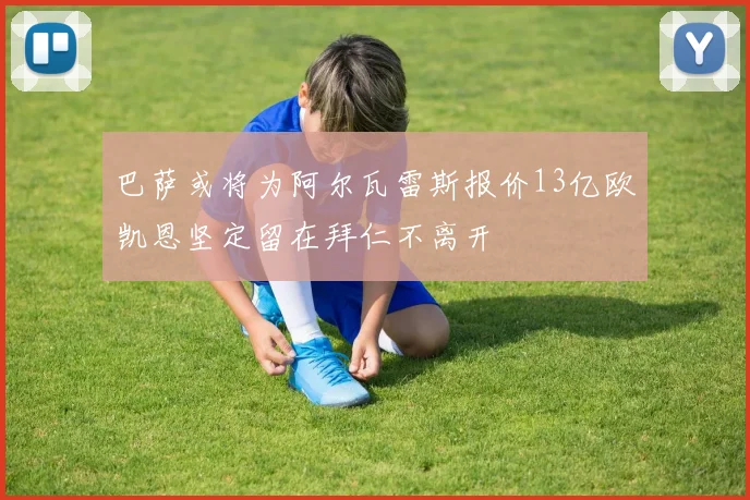 巴萨或将为阿尔瓦雷斯报价13亿欧凯恩坚定留在拜仁不离开