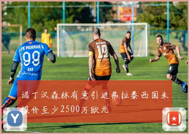 诺丁汉森林有意引进弗拉泰西国米报价至少2500万欧元