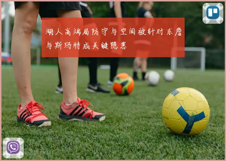 湖人高端局防守与空间被针对东詹与斯玛特成关键隐患