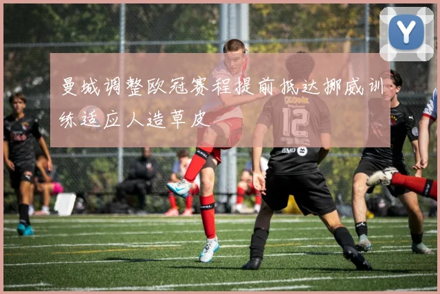 曼城调整欧冠赛程提前抵达挪威训练适应人造草皮