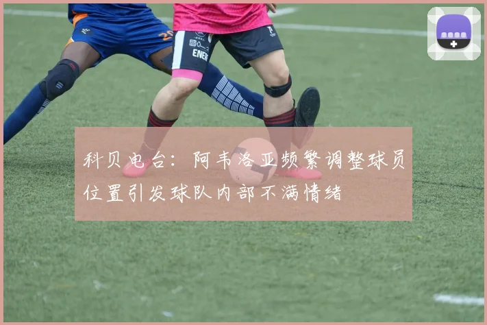 科贝电台：阿韦洛亚频繁调整球员位置引发球队内部不满情绪