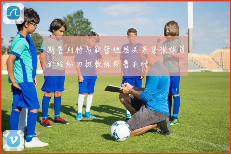 斯普利特与新管理层关系紧张球员们纷纷力挺教练斯普利特