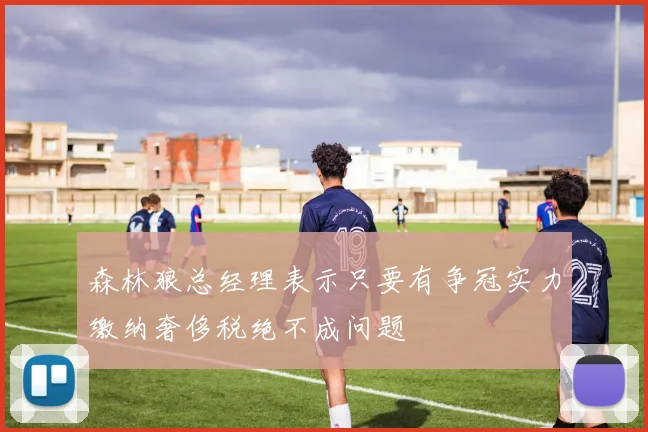 森林狼总经理表示只要有争冠实力缴纳奢侈税绝不成问题