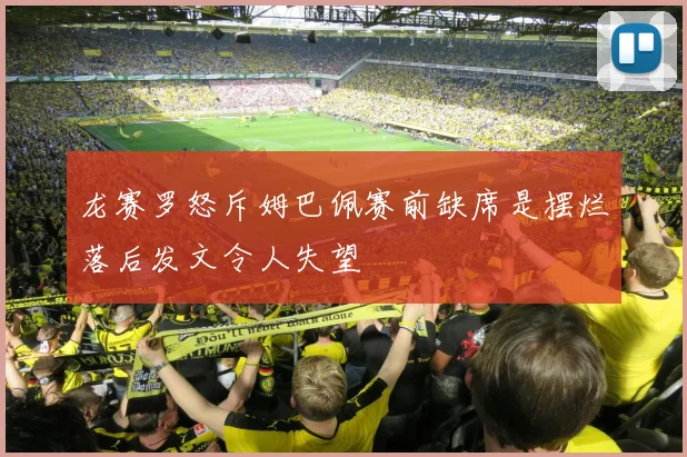 龙赛罗怒斥姆巴佩赛前缺席是摆烂落后发文令人失望