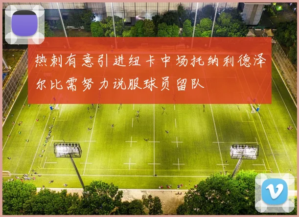 热刺有意引进纽卡中场托纳利德泽尔比需努力说服球员留队